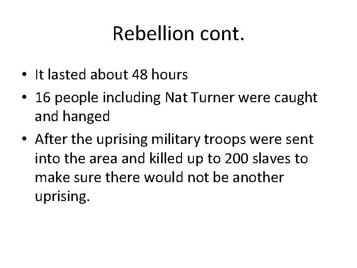 Rebellion cont. • It lasted about 48 hours • 16 people including Nat Turner