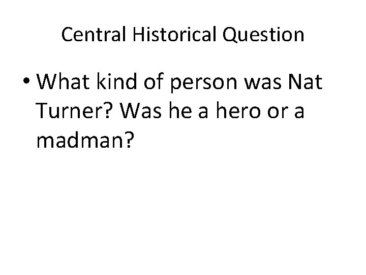 Central Historical Question • What kind of person was Nat Turner? Was he a