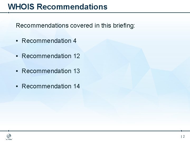 WHOIS Recommendations covered in this briefing: • Recommendation 4 • Recommendation 12 • Recommendation