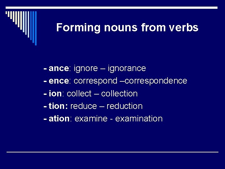 Forming nouns from verbs - ance: ignore – ignorance - ence: correspond –correspondence -