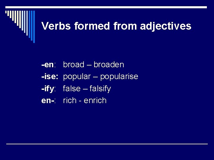 Verbs formed from adjectives -en: -ise: -ify: en-: broad – broaden popular – popularise