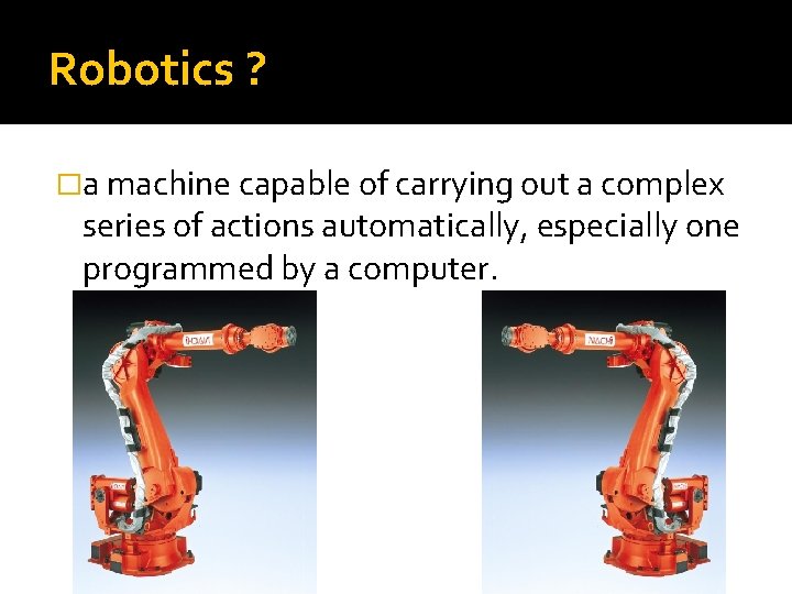 Robotics ? �a machine capable of carrying out a complex series of actions automatically,