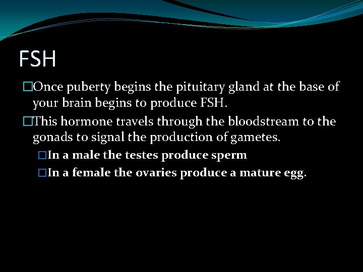 FSH �Once puberty begins the pituitary gland at the base of your brain begins