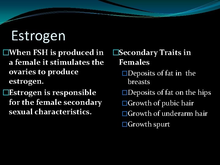 Estrogen �When FSH is produced in a female it stimulates the ovaries to produce