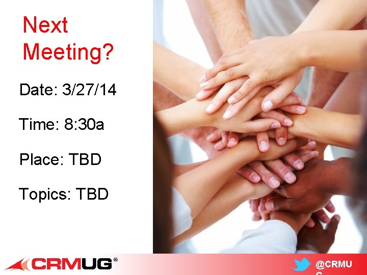 Next Meeting? Date: 3/27/14 Time: 8: 30 a Place: TBD Topics: TBD @CRMU 