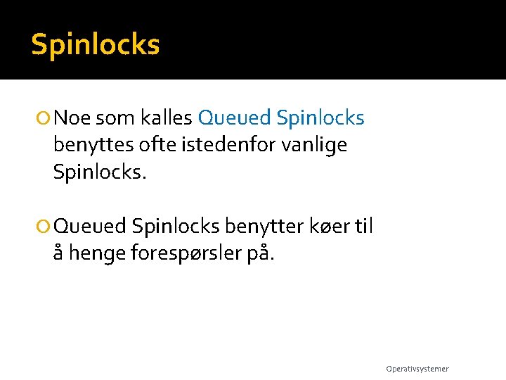 Spinlocks Noe som kalles Queued Spinlocks benyttes ofte istedenfor vanlige Spinlocks. Queued Spinlocks benytter