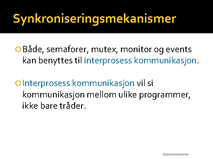 Synkroniseringsmekanismer Både, semaforer, mutex, monitor og events kan benyttes til interprosess kommunikasjon. Interprosess kommunikasjon