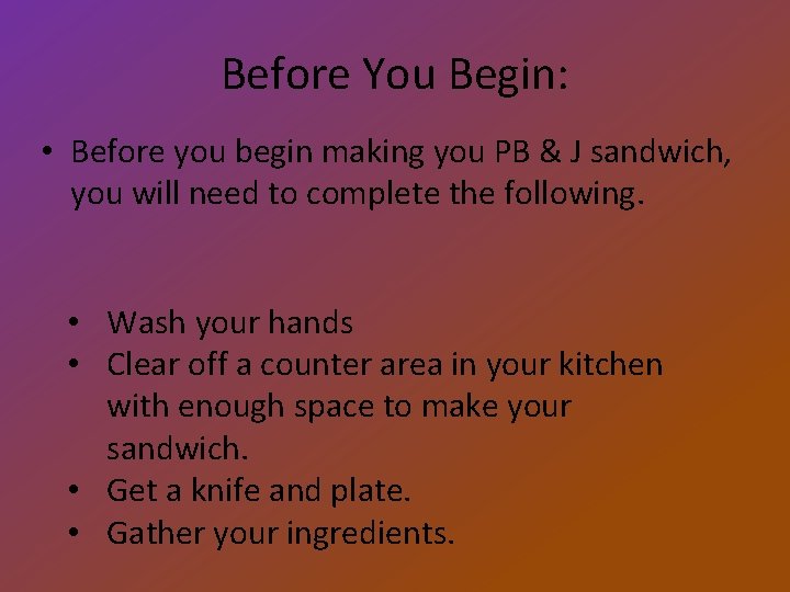 Before You Begin: • Before you begin making you PB & J sandwich, you