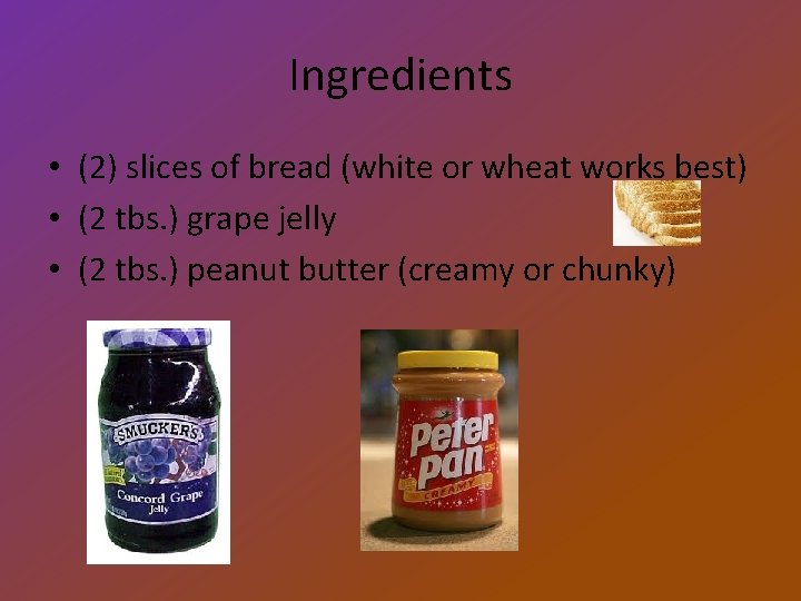 Ingredients • (2) slices of bread (white or wheat works best) • (2 tbs.