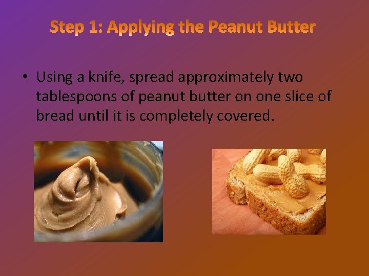  • Using a knife, spread approximately two tablespoons of peanut butter on one