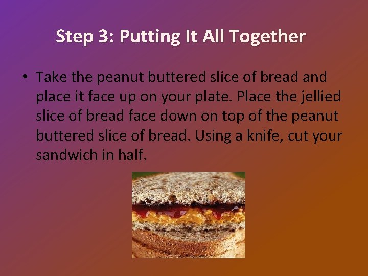 Step 3: Putting It All Together • Take the peanut buttered slice of bread