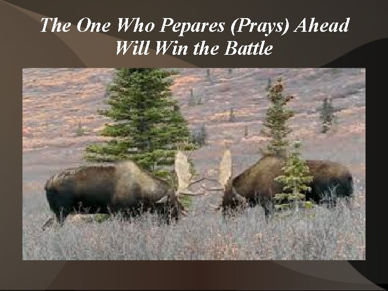 The One Who Pepares (Prays) Ahead Will Win the Battle 