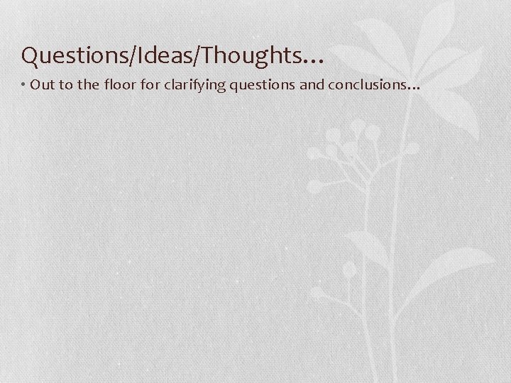 Questions/Ideas/Thoughts… • Out to the floor for clarifying questions and conclusions… 