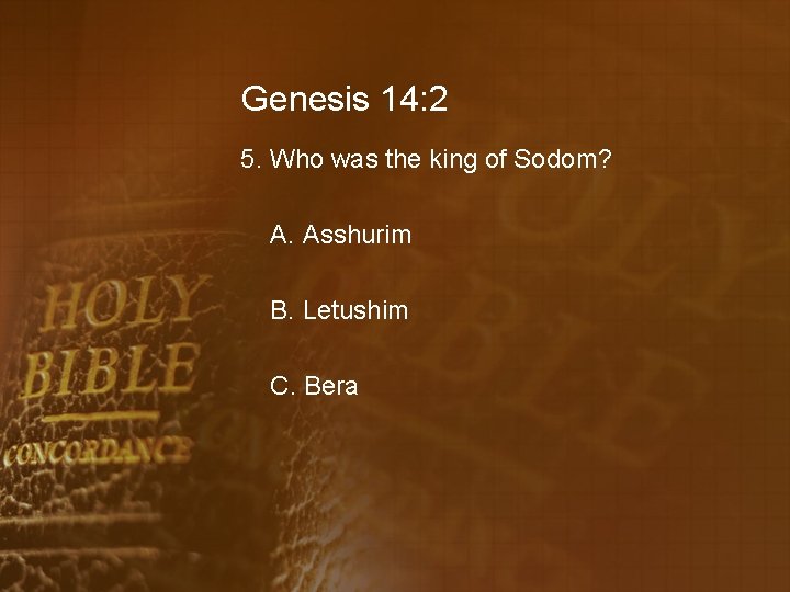 Genesis 14: 2 5. Who was the king of Sodom? A. Asshurim B. Letushim