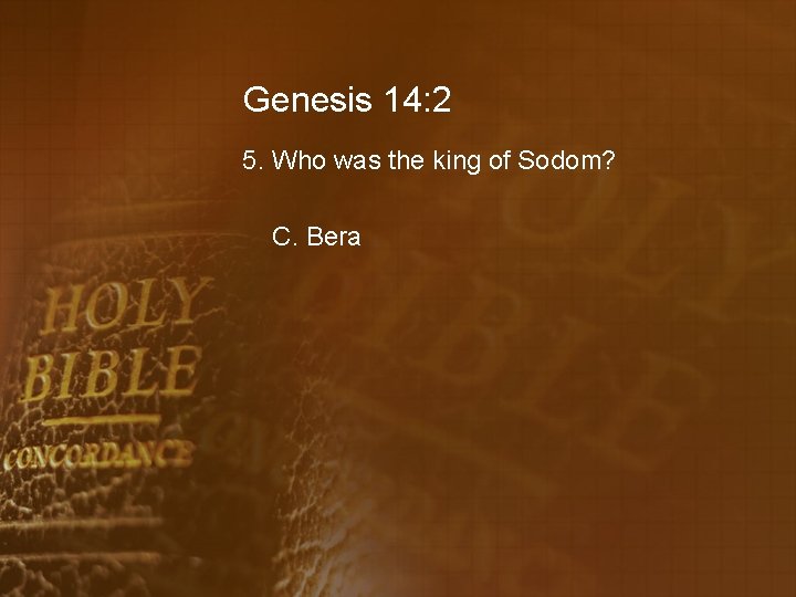 Genesis 14: 2 5. Who was the king of Sodom? C. Bera 