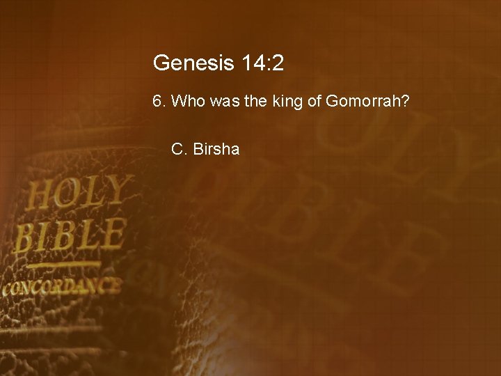 Genesis 14: 2 6. Who was the king of Gomorrah? C. Birsha 