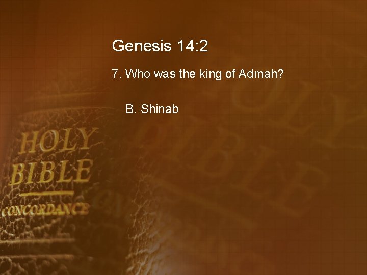 Genesis 14: 2 7. Who was the king of Admah? B. Shinab 