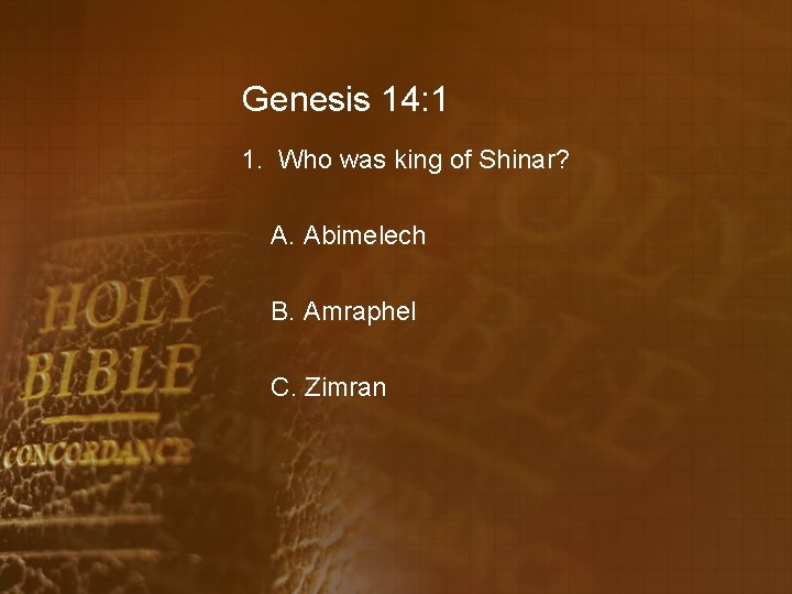 Genesis 14: 1 1. Who was king of Shinar? A. Abimelech B. Amraphel C.