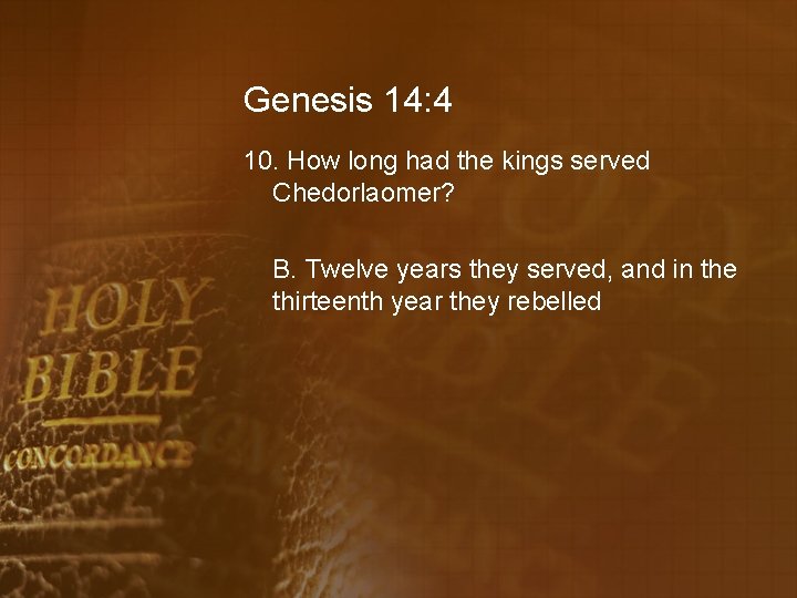 Genesis 14: 4 10. How long had the kings served Chedorlaomer? B. Twelve years