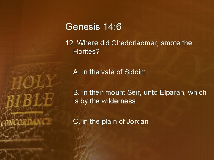 Genesis 14: 6 12. Where did Chedorlaomer, smote the Horites? A. in the vale