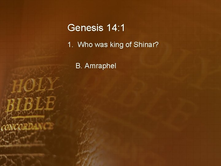 Genesis 14: 1 1. Who was king of Shinar? B. Amraphel 