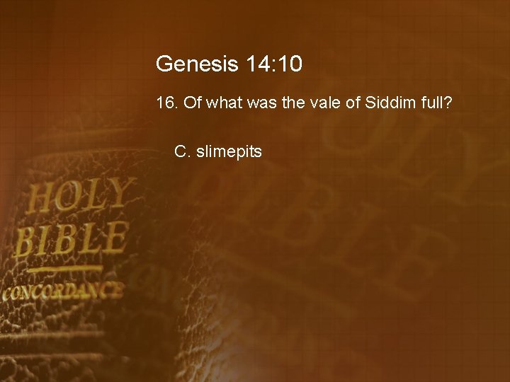 Genesis 14: 10 16. Of what was the vale of Siddim full? C. slimepits