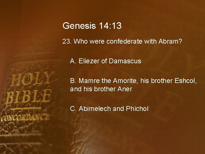 Genesis 14: 13 23. Who were confederate with Abram? A. Eliezer of Damascus B.