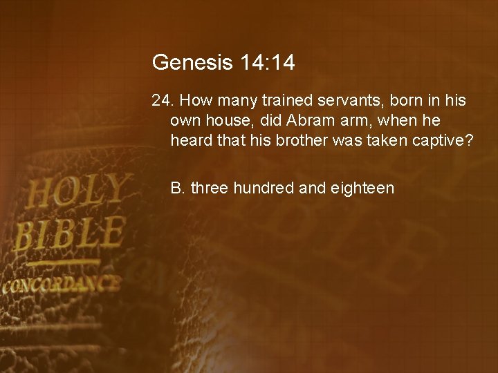 Genesis 14: 14 24. How many trained servants, born in his own house, did