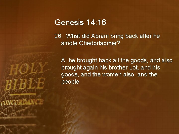 Genesis 14: 16 26. What did Abram bring back after he smote Chedorlaomer? A.