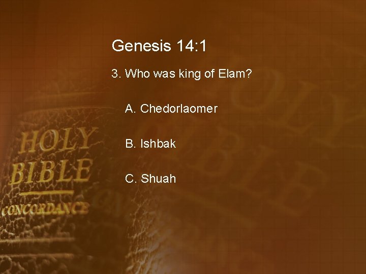 Genesis 14: 1 3. Who was king of Elam? A. Chedorlaomer B. Ishbak C.