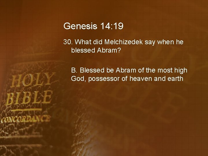 Genesis 14: 19 30. What did Melchizedek say when he blessed Abram? B. Blessed