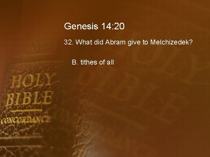 Genesis 14: 20 32. What did Abram give to Melchizedek? B. tithes of all