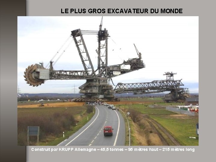 LE PLUS GROS EXCAVATEUR DU MONDE Construit par KRUPP Allemagne – 45, 5 tonnes