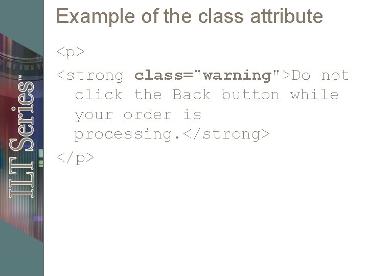 Example of the class attribute <p> <strong class="warning">Do not click the Back button while