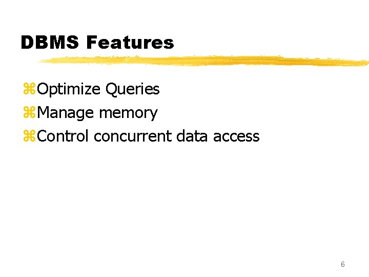 DBMS Features z. Optimize Queries z. Manage memory z. Control concurrent data access 6