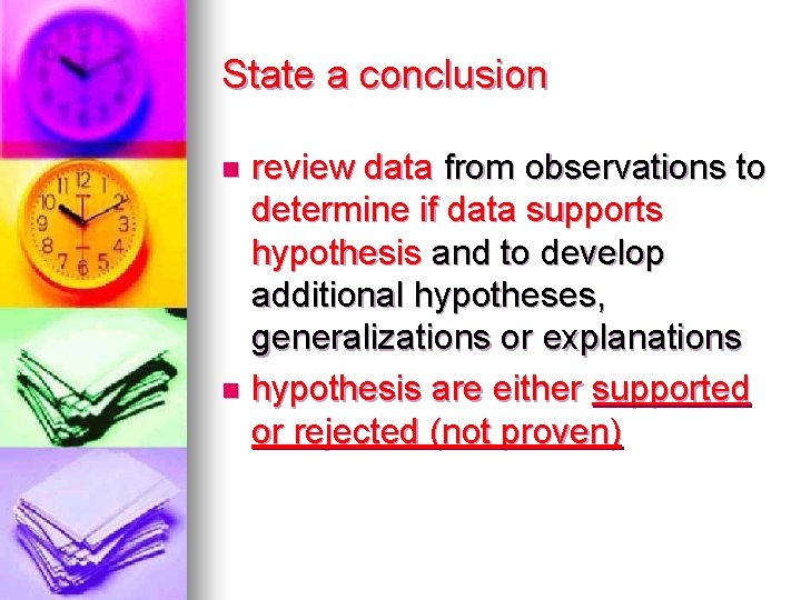 State a conclusion review data from observations to determine if data supports hypothesis and