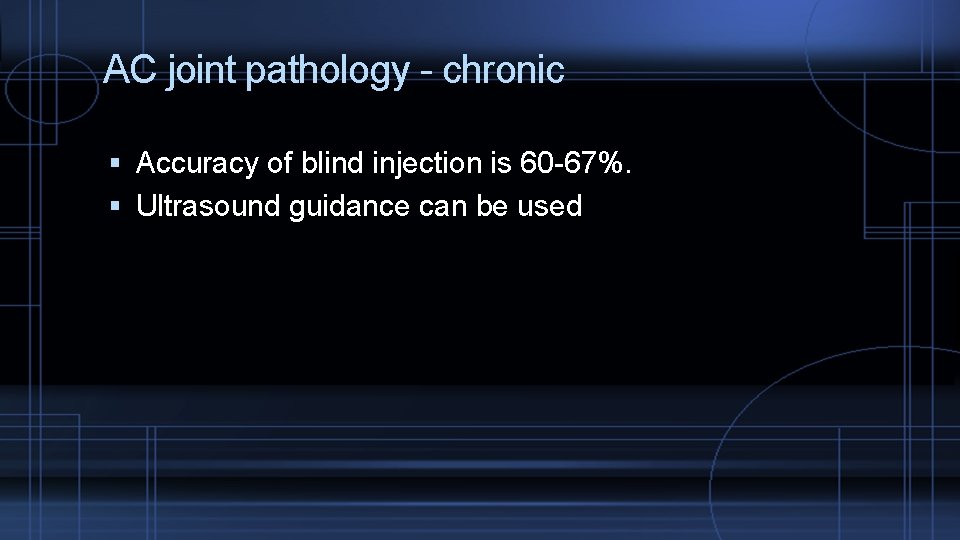 AC joint pathology - chronic Accuracy of blind injection is 60 -67%. Ultrasound guidance