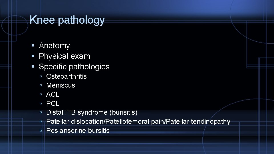 Knee pathology Anatomy Physical exam Specific pathologies Osteoarthritis Meniscus ACL PCL Distal ITB syndrome
