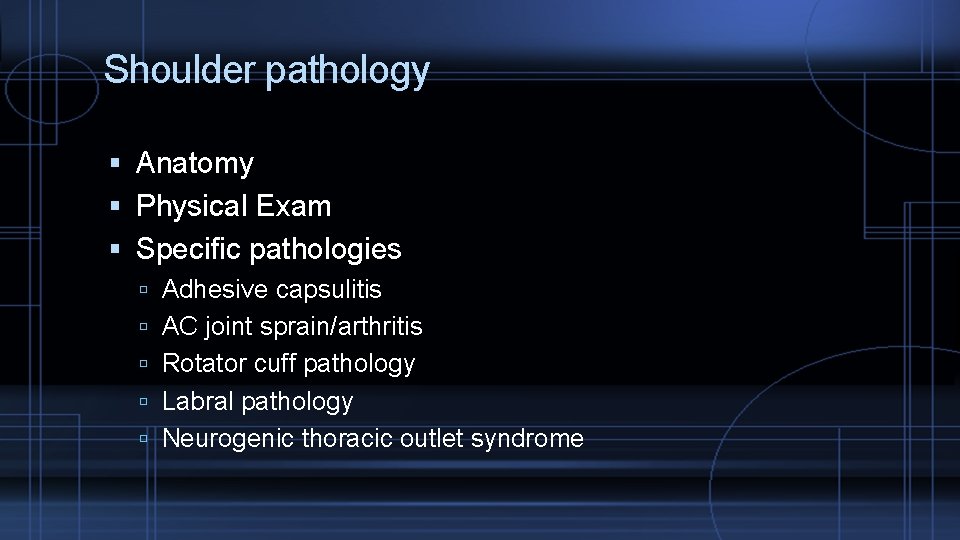Shoulder pathology Anatomy Physical Exam Specific pathologies Adhesive capsulitis AC joint sprain/arthritis Rotator cuff