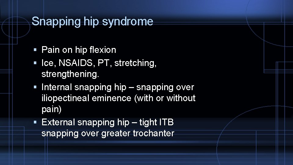 Snapping hip syndrome Pain on hip flexion Ice, NSAIDS, PT, stretching, strengthening. Internal snapping