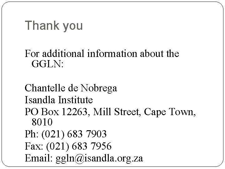 Thank you For additional information about the GGLN: Chantelle de Nobrega Isandla Institute PO