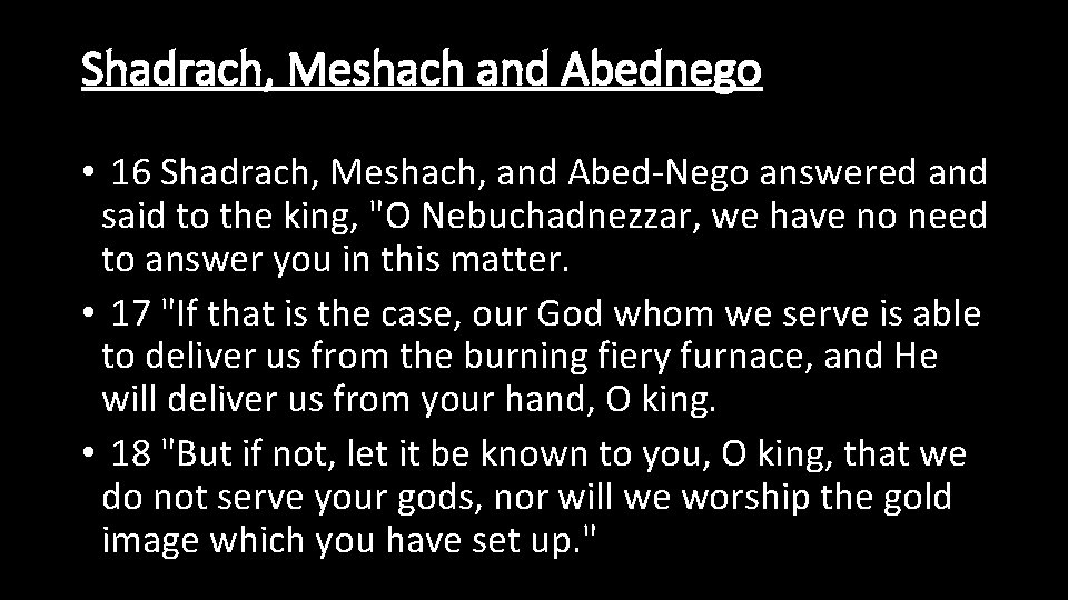 Shadrach, Meshach and Abednego • 16 Shadrach, Meshach, and Abed-Nego answered and said to