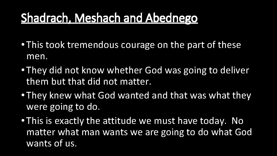 Shadrach, Meshach and Abednego • This took tremendous courage on the part of these