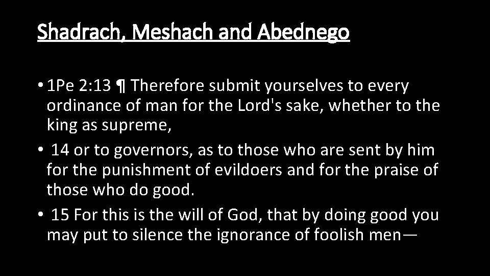 Shadrach, Meshach and Abednego • 1 Pe 2: 13 ¶ Therefore submit yourselves to