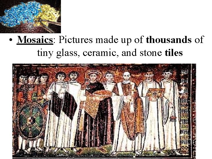  • Mosaics: Pictures made up of thousands of tiny glass, ceramic, and stone