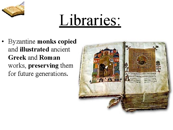 Libraries: • Byzantine monks copied and illustrated ancient Greek and Roman works, preserving them
