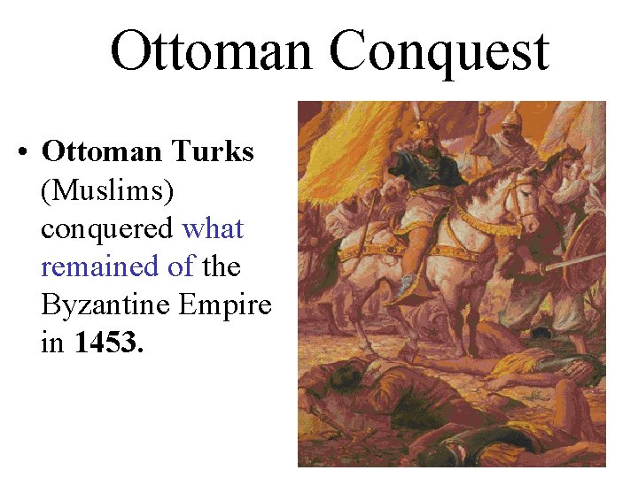 Ottoman Conquest • Ottoman Turks (Muslims) conquered what remained of the Byzantine Empire in