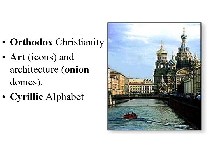  • Orthodox Christianity • Art (icons) and architecture (onion domes). • Cyrillic Alphabet