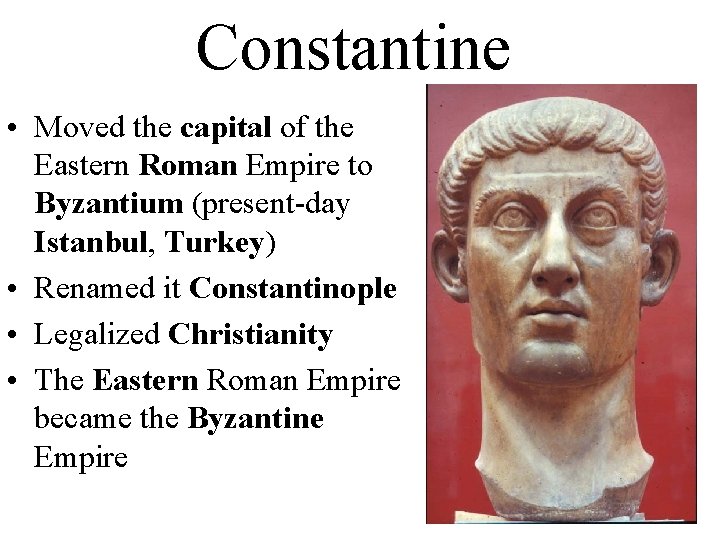 Constantine • Moved the capital of the Eastern Roman Empire to Byzantium (present-day Istanbul,