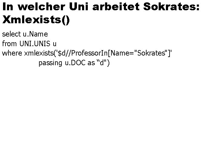 In welcher Uni arbeitet Sokrates: Xmlexists() select u. Name from UNIS u where xmlexists('$d//Professor.